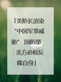 美防长渲染“中国军事威胁” 国防部：美方必将反噬自身